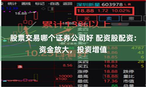 股票交易哪个证券公司好 配资股配资：资金放大，投资增值