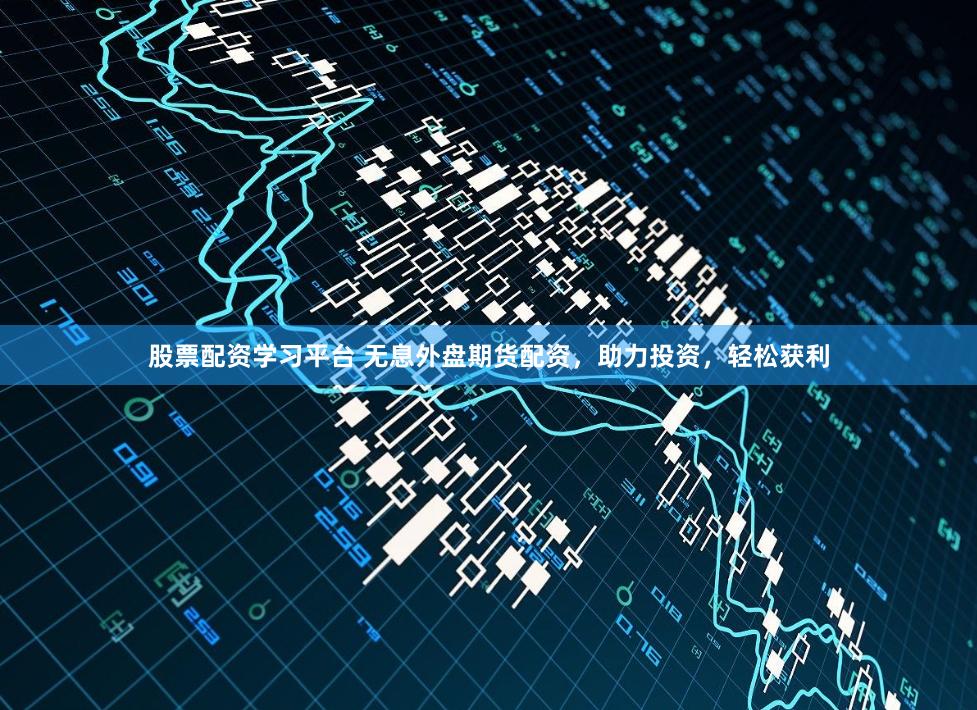 股票配资学习平台 无息外盘期货配资，助力投资，轻松获利
