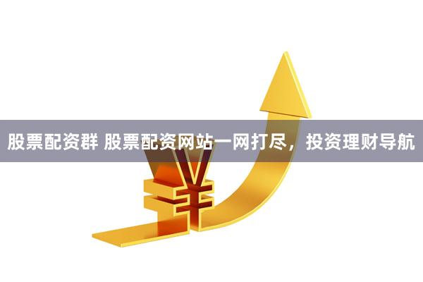 股票配资群 股票配资网站一网打尽，投资理财导航