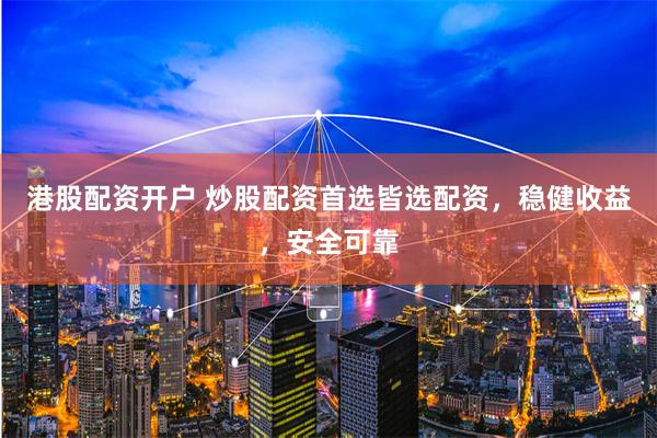 港股配资开户 炒股配资首选皆选配资，稳健收益，安全可靠