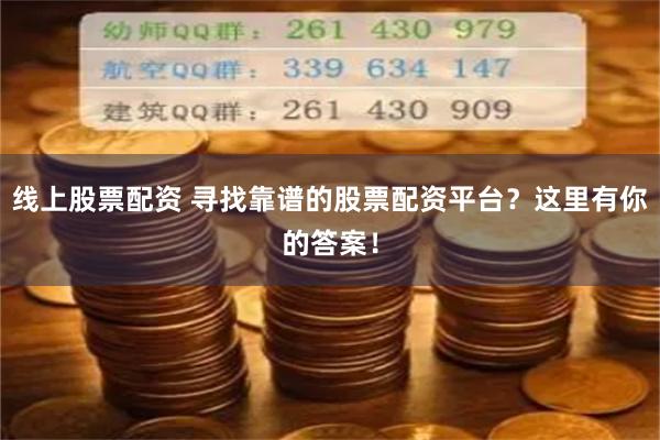 线上股票配资 寻找靠谱的股票配资平台？这里有你的答案！