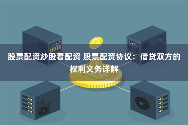 股票配资炒股看配资 股票配资协议：借贷双方的权利义务详解
